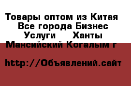 Товары оптом из Китая  - Все города Бизнес » Услуги   . Ханты-Мансийский,Когалым г.